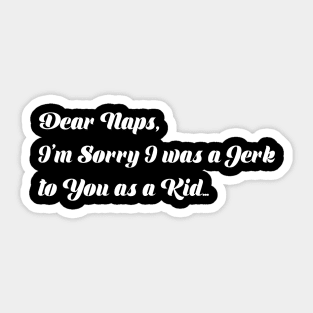 Dear naps, I'm Sorry I was a Jerk to you as a Kid... Sticker